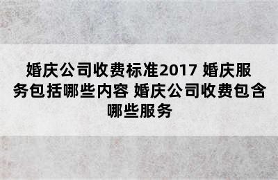 婚庆公司收费标准2017 婚庆服务包括哪些内容 婚庆公司收费包含哪些服务